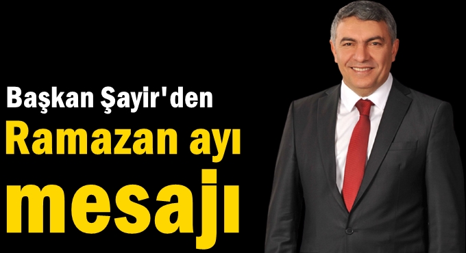 Başkan Şayir’den Ramazan ayı mesajı