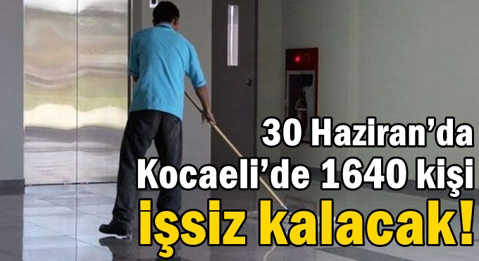30 Haziran’da Kocaeli’de 1640 kişi işsiz kalacak!