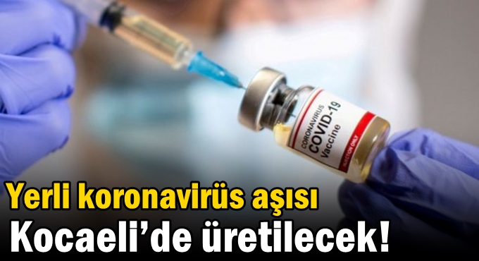 Yerli koronavirüs aşısı Kocaeli’de üretilecek!