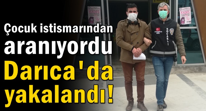 Çocuk istismarından aranıyordu, Darıca’da yakalandı