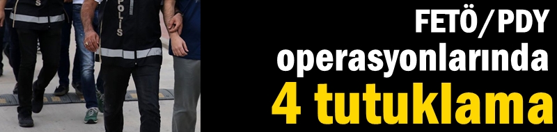 FETÖ/PDY operasyonlarında 4 tutuklama