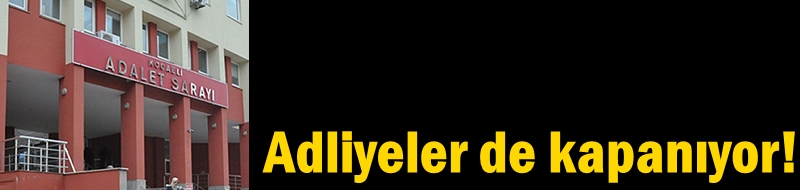Adliyeler de kapanıyor!