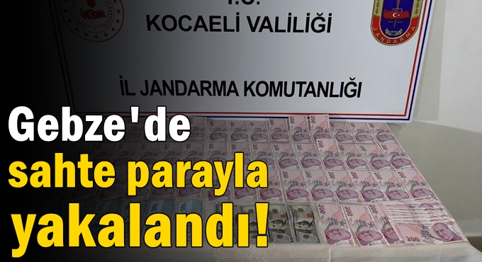 Gebze'de sahte parayla yakalandı!
