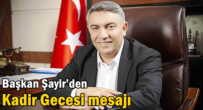 Başkan Şayir’den Kadir Gecesi mesajı