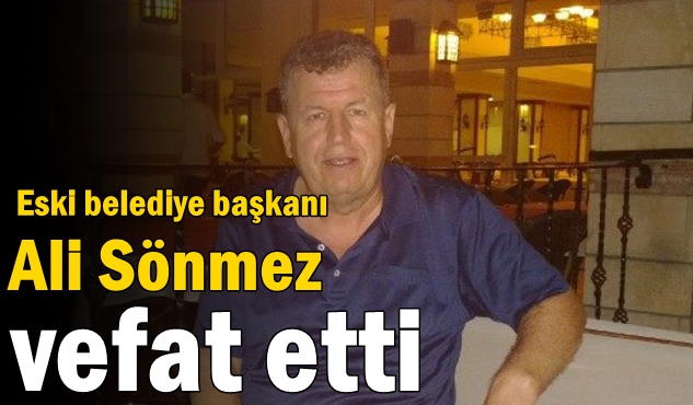 Eski belediye başkanı Ali Sönmez  vefat etti
