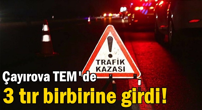 TEM'de 3 tır birbirine girdi!
