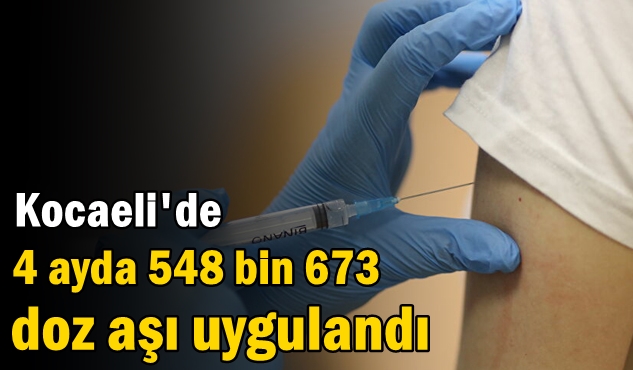 Kocaeli'de 4 ayda 548 bin 673 doz aşı uygulandı