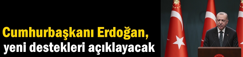 Cumhurbaşkanı Erdoğan, yeni destekleri açıklayacak