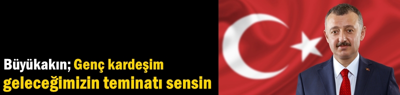 Büyükakın; Genç kardeşim geleceğimizin teminatı sensin