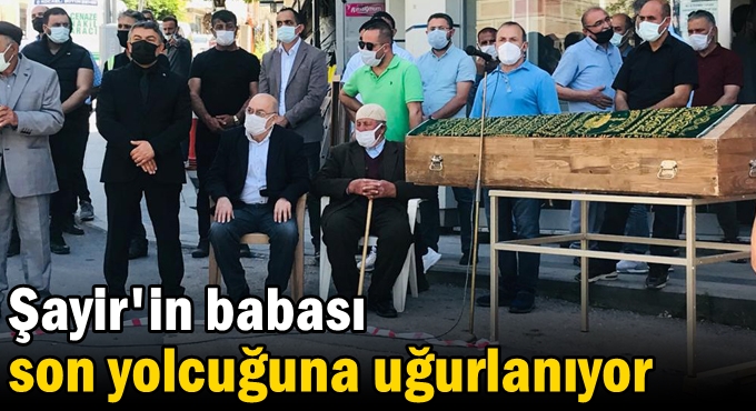 Şayir'in babası son yolcuğuna uğurlanıyor