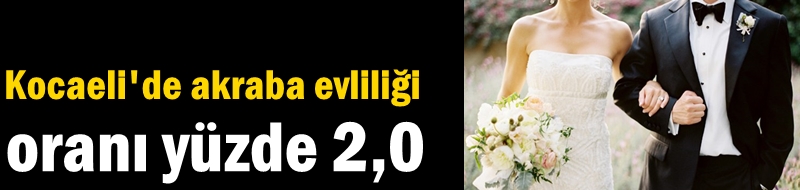 Kocaeli'de akraba evliliği oranı yüzde 2,0