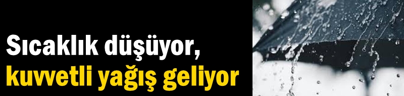 Sıcaklık düşüyor, kuvvetli yağış geliyor