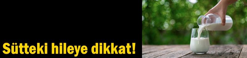 Sütteki hileye dikkat!