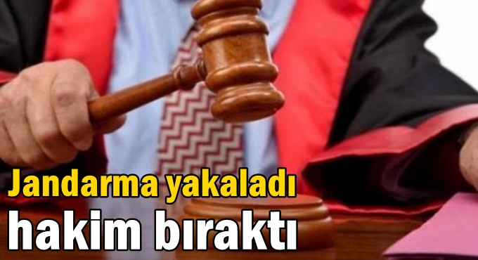 Jandarma yakaladı hakim bıraktı!