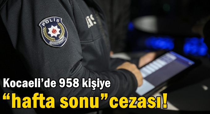 Kocaeli’de 958 kişiye “hafta sonu” cezası!
