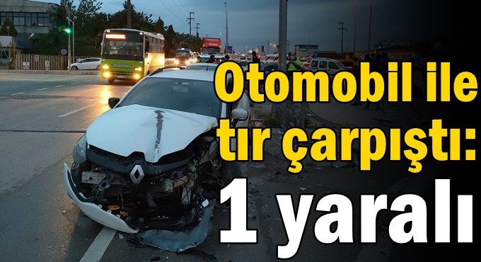 Otomobil ile tır çarpıştı: 1 yaralı