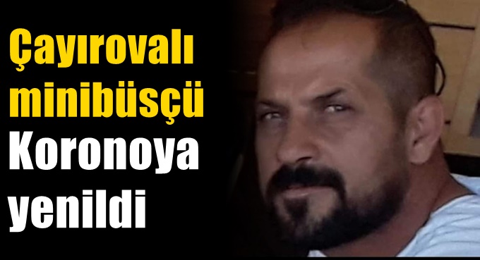 Çayırovalı minibüsçü koronaya yenildi!