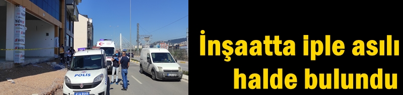 İnşaatta iple asılı halde bulundu