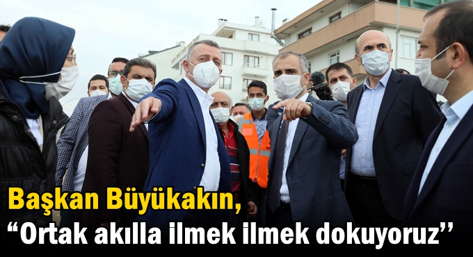 Başkan Büyükakın,  “Ortak akılla ilmek ilmek dokuyoruz’’