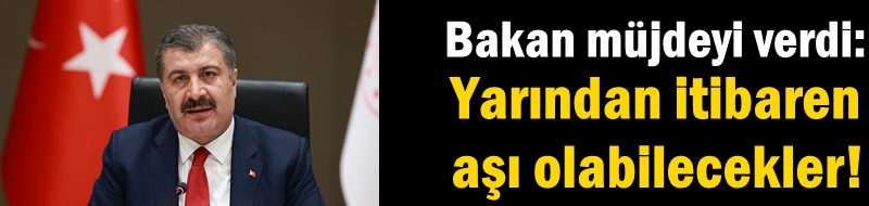 Bakan müjdeyi verdi: Yarından itibaren aşı olabilecekler!