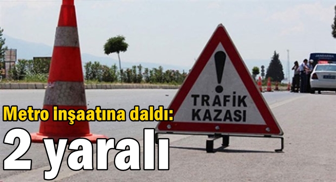 Metro inşaatına daldı: 2 yaralı