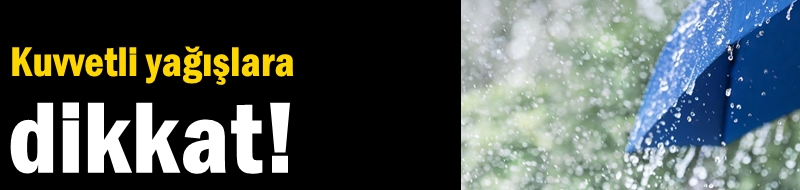 Kuvvetli yağışlara dikkat!
