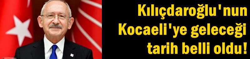 Kılıçdaroğlu'nun Kocaeli'ye geleceği tarih belli oldu!