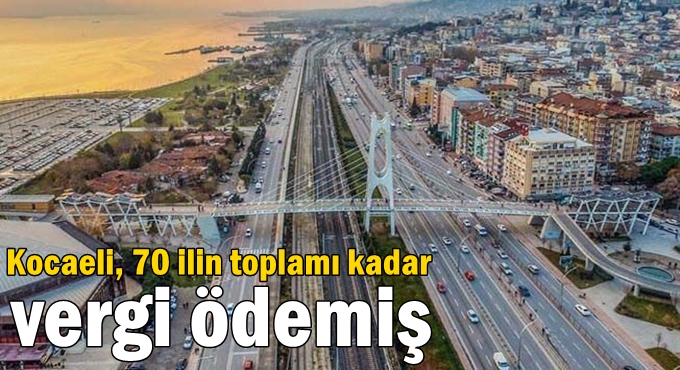 Kocaeli, 70 ilin toplamı kadar vergi ödemiş