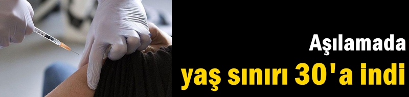 Aşılamada yaş sınırı 30'a indi