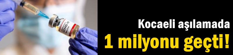Kocaeli aşılamada 1 milyonu geçti!