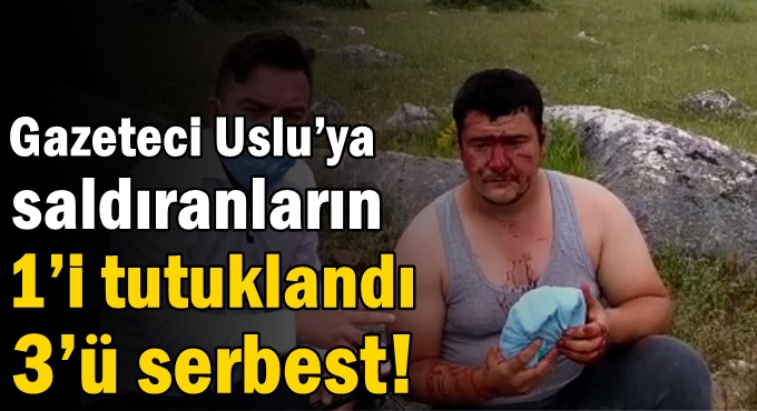 Gazeteci Uslu’ya saldıranların 1’i tutuklandı 3’ü serbest!