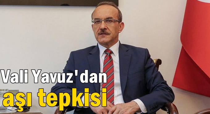 Vali Yavuz'dan aşı tepkisi