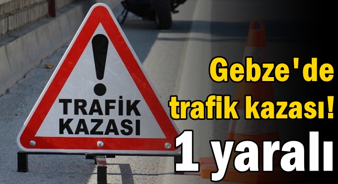 Gebze'de trafik kazası! 1 yaralı