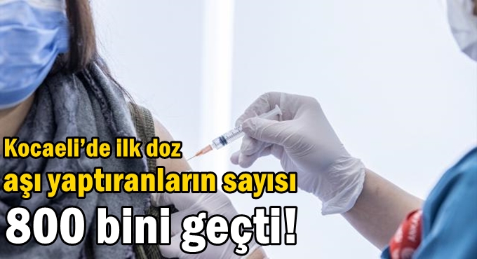 Kocaeli’de ilk doz aşı yaptıranları sayısı 800 bini geçti!