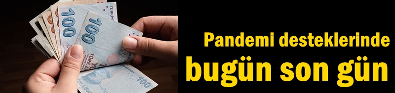 Pandemi desteklerinde bugün son gün