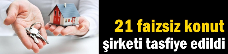 21 faizsiz konut şirketi tasfiye edildi