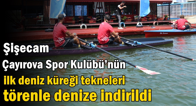 Şişecam Çayırova Spor Kulübü’nün İlk Deniz Küreği Tekneleri Törenle Denize İndirildi