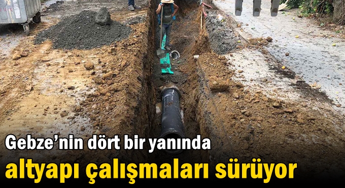 Gebze’nin dört bir yanında altyapı çalışmaları sürüyor
