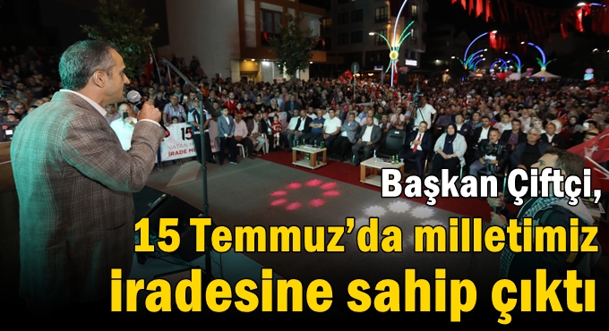 Çiftçi, “ 15 Temmuz’da milletimiz iradesine sahip çıktı”