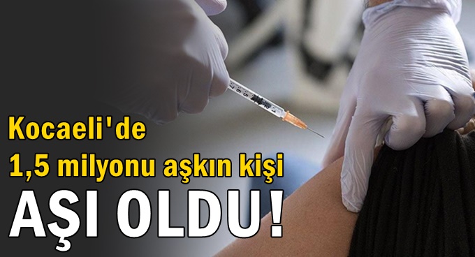 Kocaeli'de 1,5 milyonu aşkın kişi aşı oldu