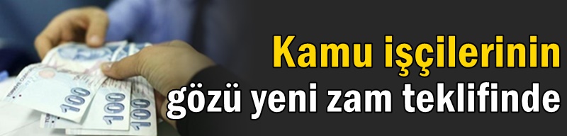 Kamu işçilerinin gözü yeni zam teklifinde