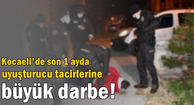 Kocaeli'de son 1 ayda uyuşturucu tacirlerine büyük darbe!