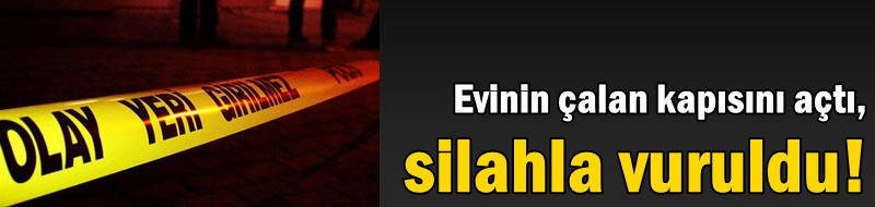 Evinin çalan kapısını açtı, silahla vuruldu!