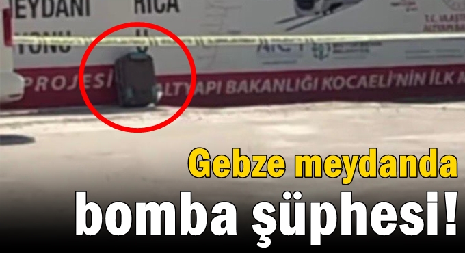 Gebze meydanda bomba şüphesi!