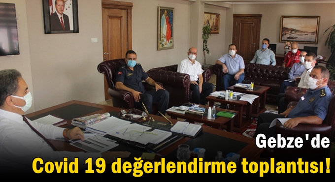 Gebze'de Covid 19 değerlendirme toplantısı!