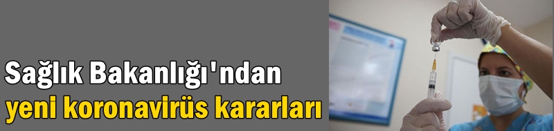 Sağlık Bakanlığı'ndan yeni koronavirüs kararları