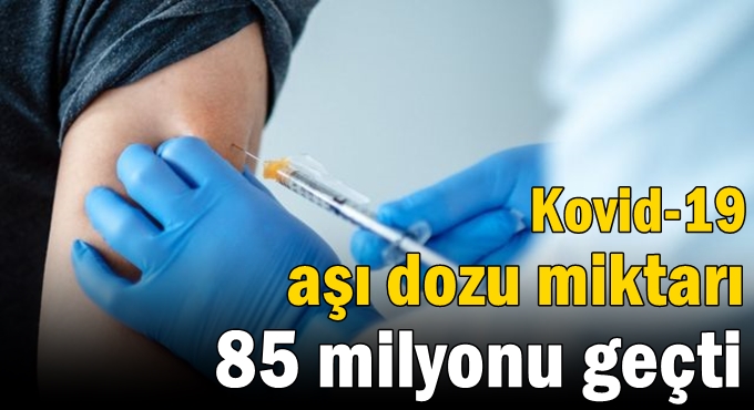 Kovid-19 aşı dozu miktarı 85 milyonu geçti
