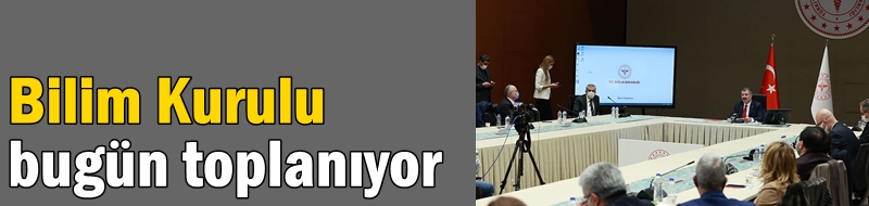 Bilim Kurulu bugün toplanıyor