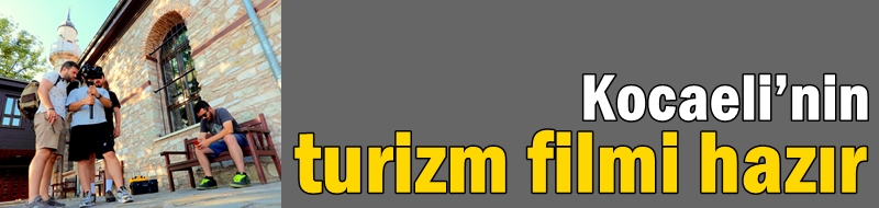 Kocaeli’nin turizm filmi hazır