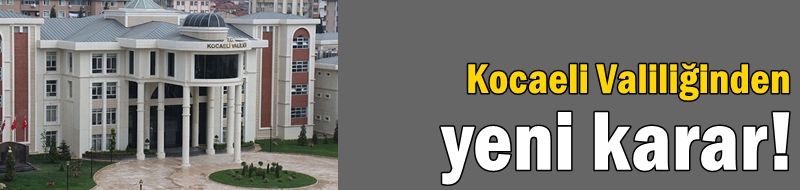 Kocaeli Valiliğinden yeni karar!